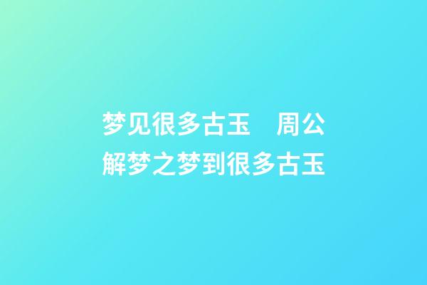 梦见很多古玉　周公解梦之梦到很多古玉